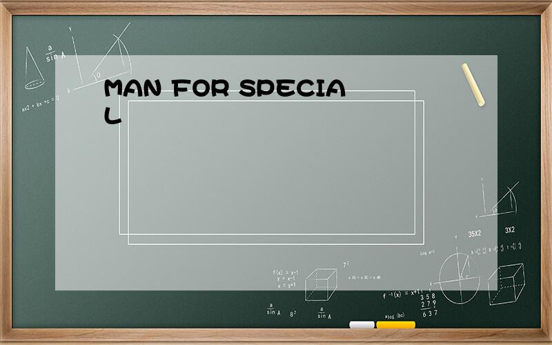 MAN FOR SPECIAL