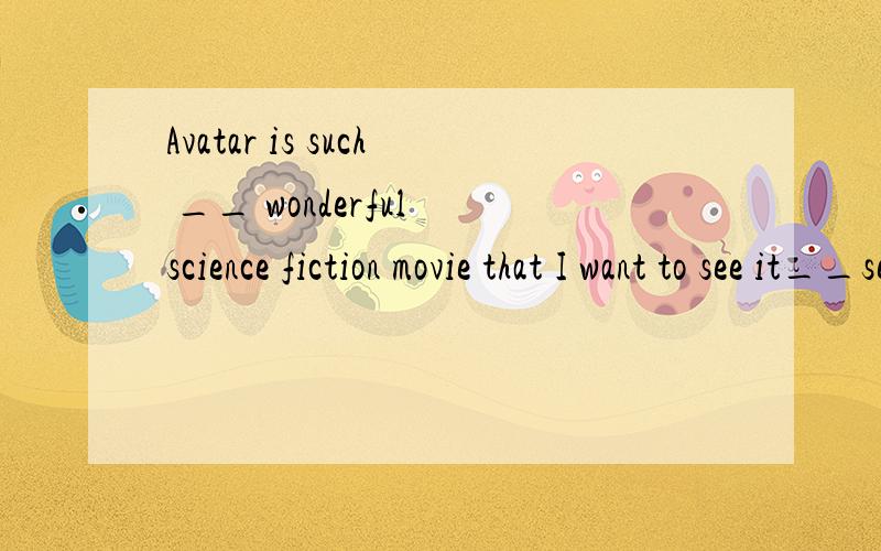 Avatar is such __ wonderful science fiction movie that I want to see it__second time .横线部分填什
