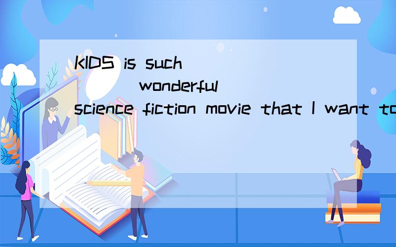 KIDS is such_____ wonderful science fiction movie that I want to see it__ second time.1a/the2the/a