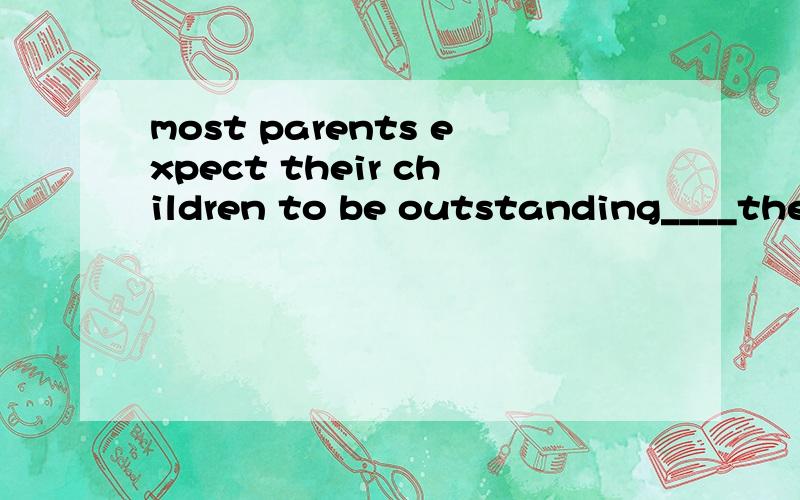 most parents expect their children to be outstanding____they said it aloud or nota,whenb,whether c,what d,or