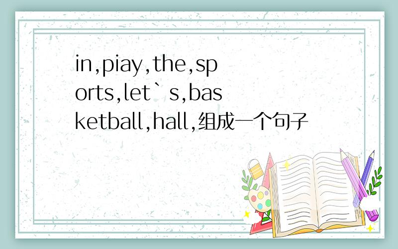 in,piay,the,sports,let`s,basketball,hall,组成一个句子