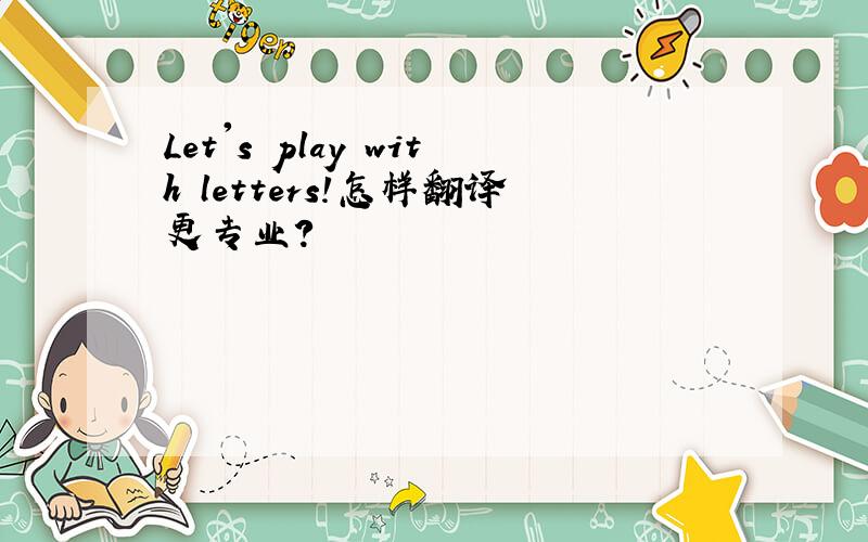 Let's play with letters!怎样翻译更专业?