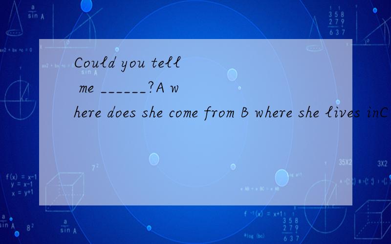 Could you tell me ______?A where does she come from B where she lives inC what she likes best