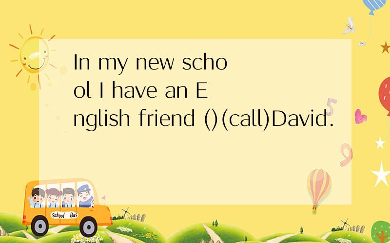 In my new school I have an English friend ()(call)David.