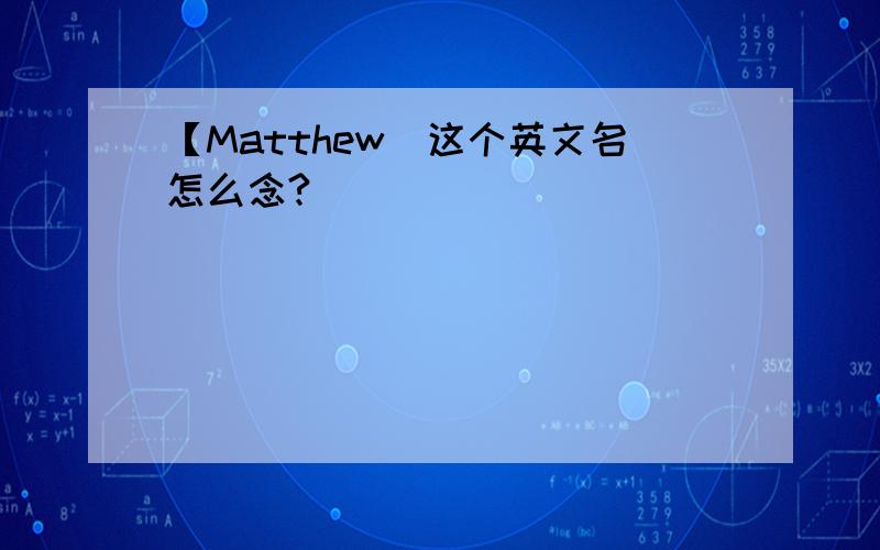 【Matthew]这个英文名怎么念?