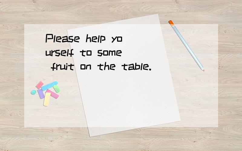 Please help yourself to some fruit on the table.