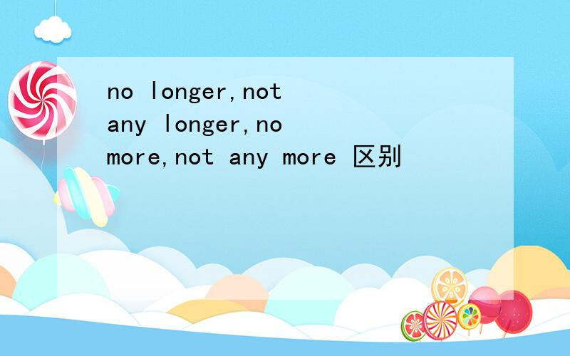 no longer,not any longer,no more,not any more 区别