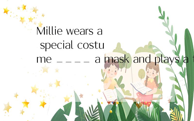 Millie wears a special costume ____ a mask and plays a trick _____ Wendy at the partyA.with,atB.with,onC.for,withD.on,with