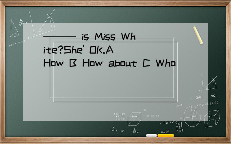 ——— is Miss White?She' OK.A How B How about C Who