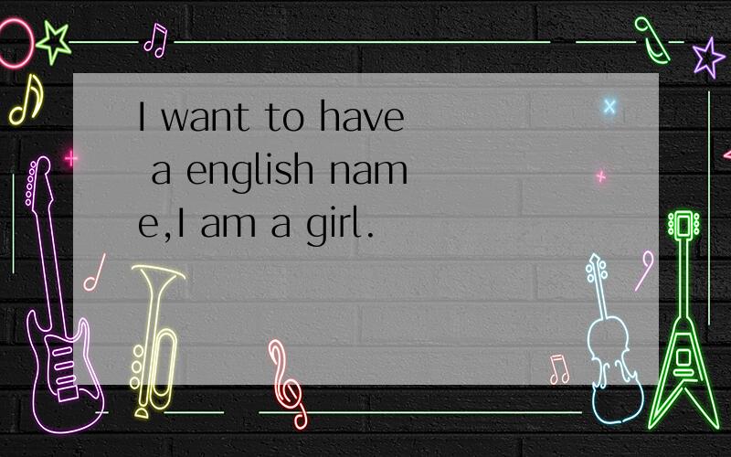 I want to have a english name,I am a girl.