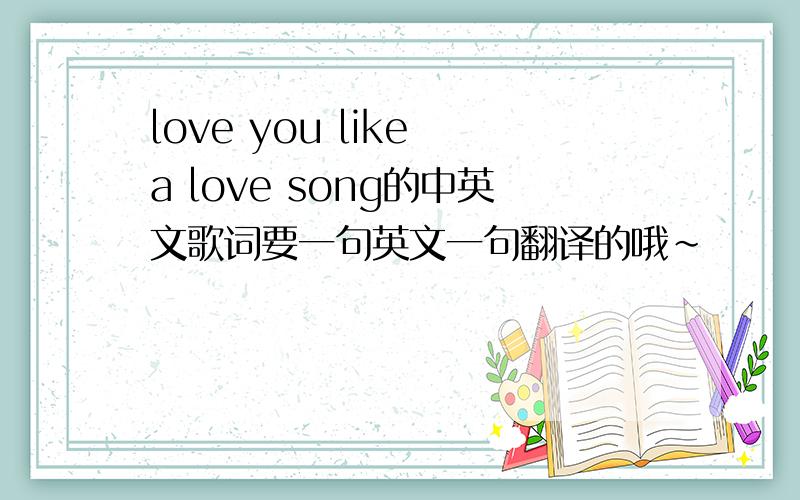 love you like a love song的中英文歌词要一句英文一句翻译的哦～