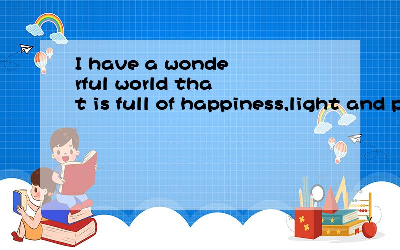I have a wonderful world that is full of happiness,light and promise翻译下