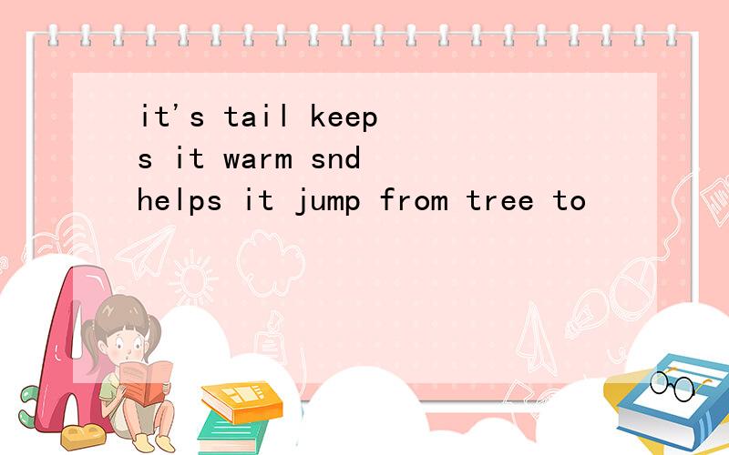 it's tail keeps it warm snd helps it jump from tree to