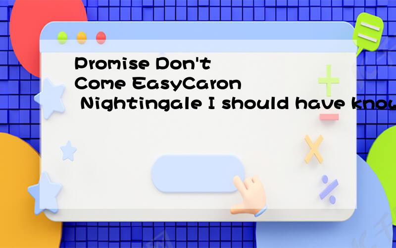 Promise Don't Come EasyCaron Nightingale I should have known all along there was something wrong I just never read between the lines Then I woke up one day and found you on your way Leaving nothing but my heart behind What can I do to make it up to y