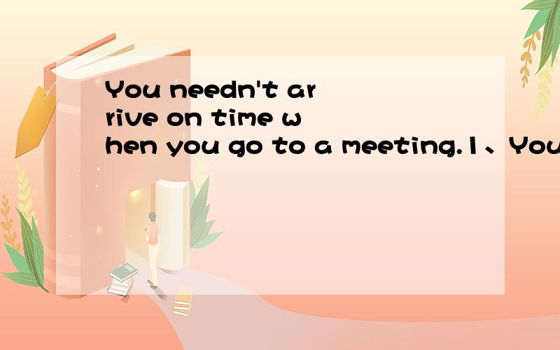 You needn't arrive on time when you go to a meeting.1、You needn't arrive on time when you go to a meeting.（改为肯定句）You _______ _______ arrive on time when you go to a meeting.2、How did you like English idioms?_______ did you _______ _