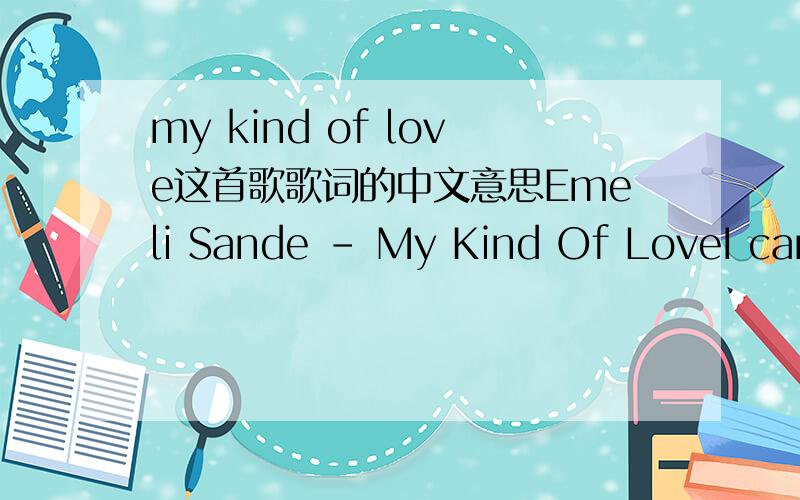 my kind of love这首歌歌词的中文意思Emeli Sande - My Kind Of LoveI can't buy your love,don't even wanna trySometimes the truth won't make you happySo I'm not gonna lie!But don't ever question if my heart beats only for youIt beats only for y