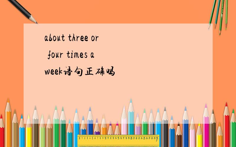 about three or four times a week语句正确吗