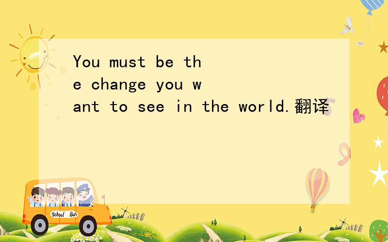 You must be the change you want to see in the world.翻译