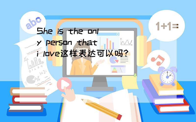 She is the only person that i love这样表达可以吗?