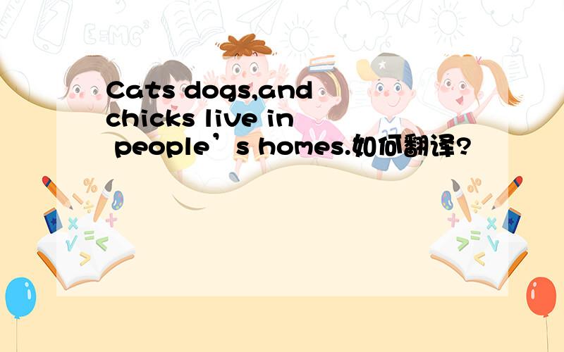Cats dogs,and chicks live in people’s homes.如何翻译?