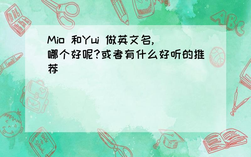 Mio 和Yui 做英文名,哪个好呢?或者有什么好听的推荐