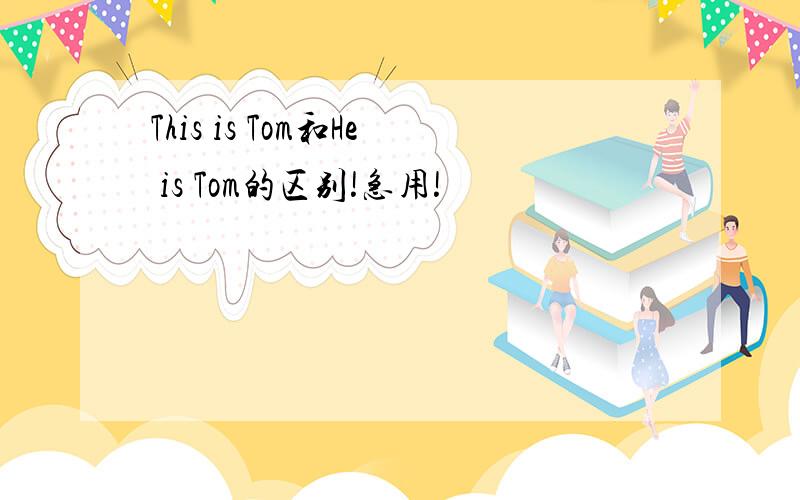 This is Tom和He is Tom的区别!急用!