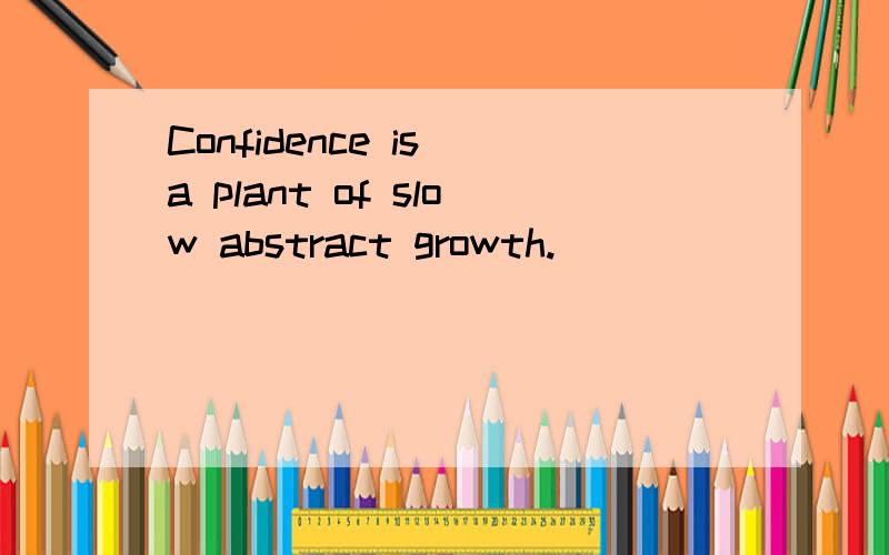 Confidence is a plant of slow abstract growth.