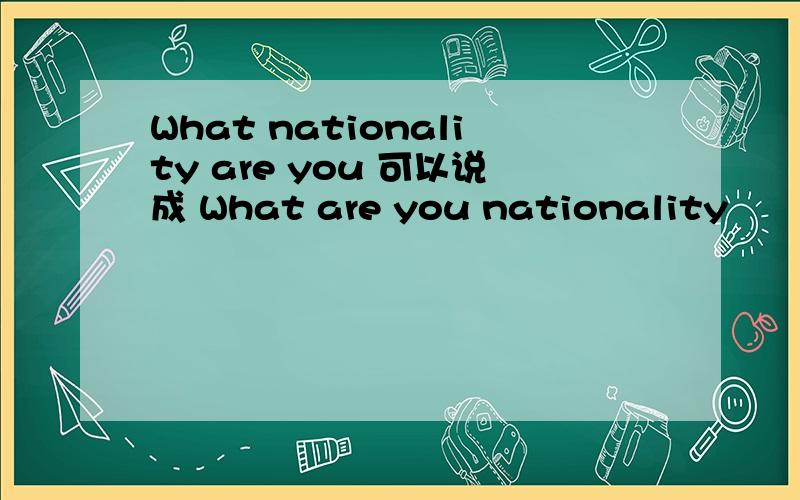 What nationality are you 可以说成 What are you nationality