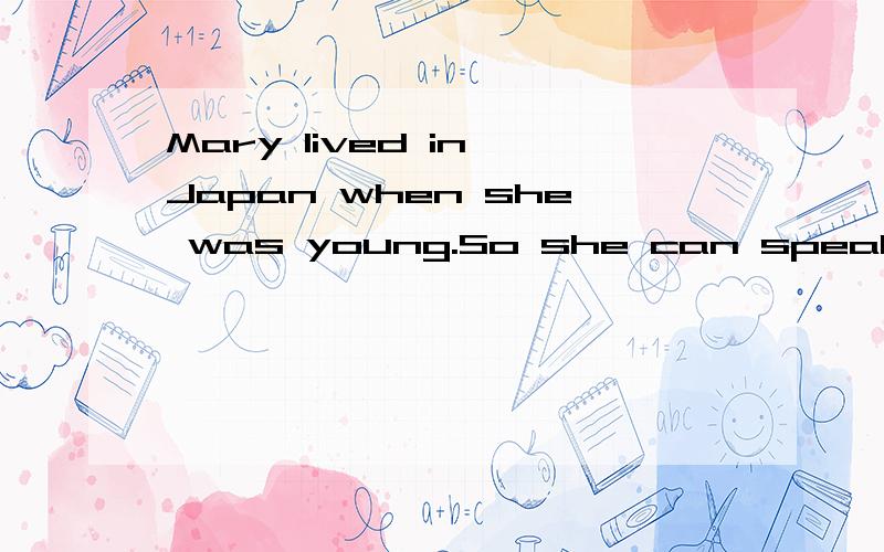 Mary lived in Japan when she was young.So she can speak e___ Japanese.