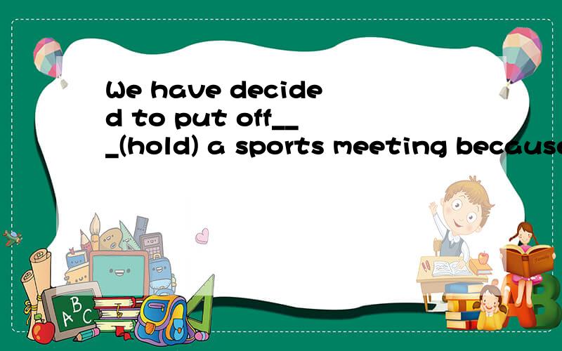 We have decided to put off___(hold) a sports meeting because of the weather.
