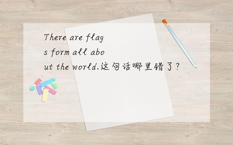 There are flags form all about the world.这句话哪里错了?