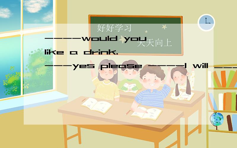 ----would you like a drink. ---yes please ----I will ___you some tea nowA get B have 答案A为什么