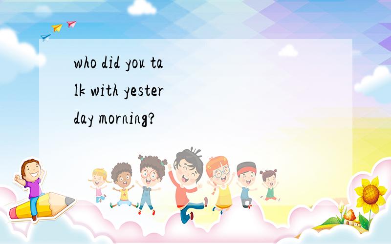 who did you talk with yesterday morning?