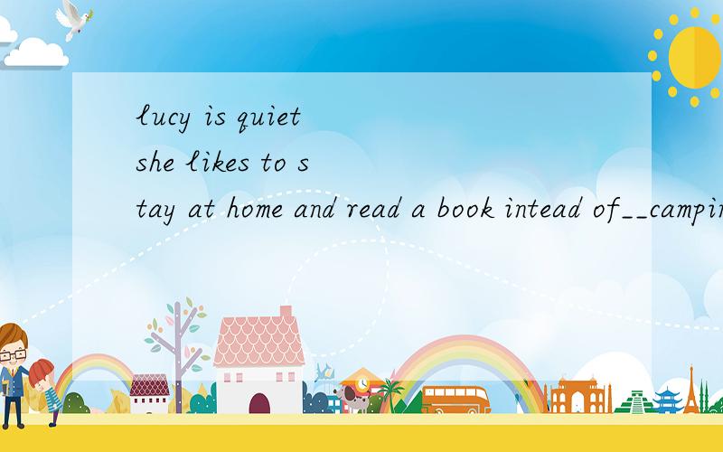 lucy is quiet she likes to stay at home and read a book intead of__camping with usa;goesb;wentc;togod;drove