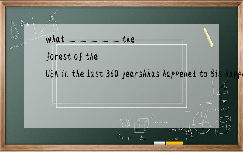 what _____the forest of the USA in the last 350 yearsAhas happened to Bis happened to Chas happened at Dis happening