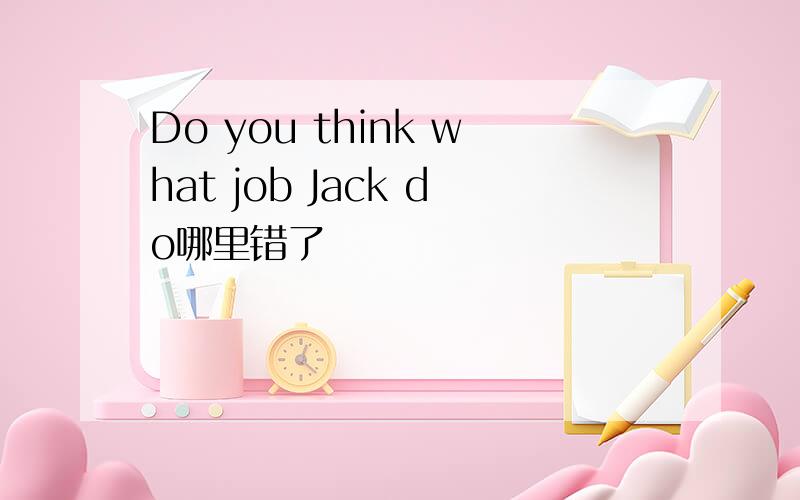 Do you think what job Jack do哪里错了
