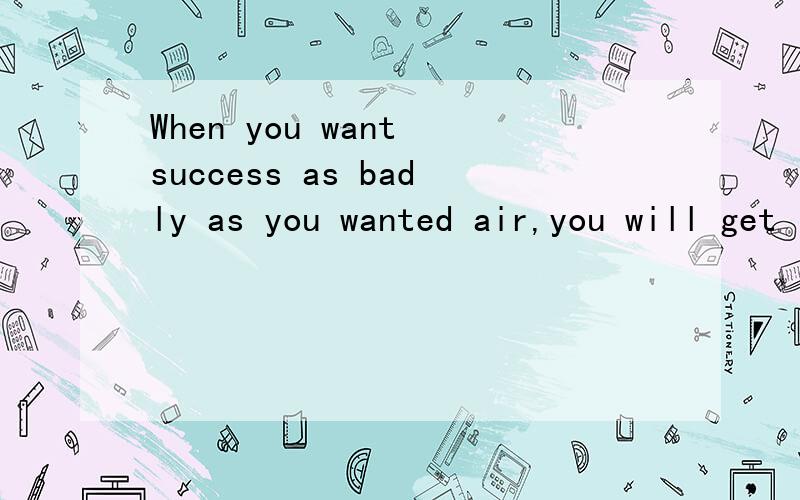 When you want success as badly as you wanted air,you will get it.这句话什么意思