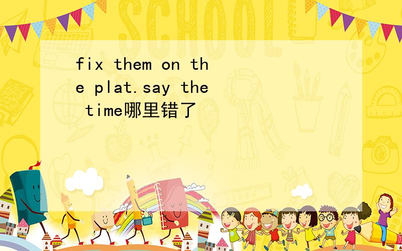 fix them on the plat.say the time哪里错了