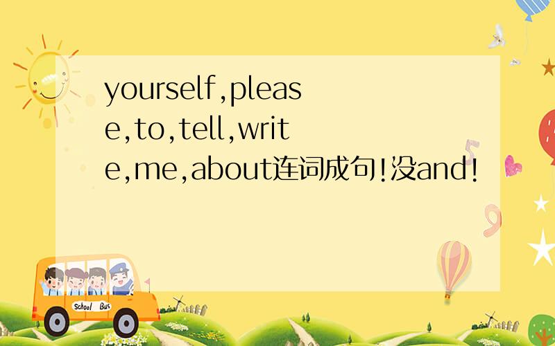 yourself,please,to,tell,write,me,about连词成句!没and!