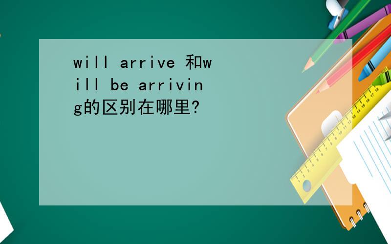 will arrive 和will be arriving的区别在哪里?
