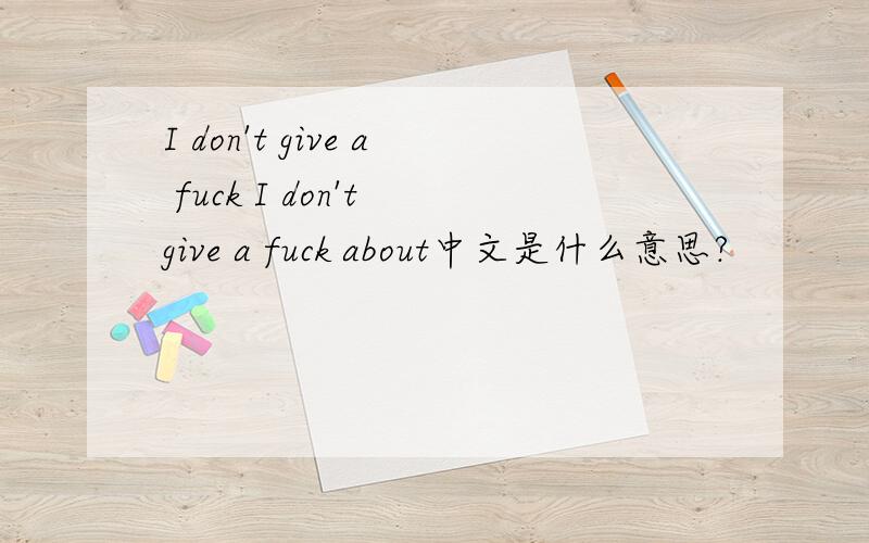 I don't give a fuck I don't give a fuck about中文是什么意思?