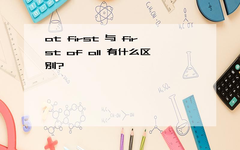 at first 与 first of all 有什么区别?
