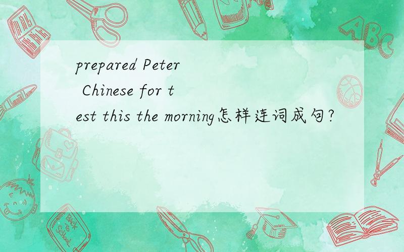 prepared Peter Chinese for test this the morning怎样连词成句?