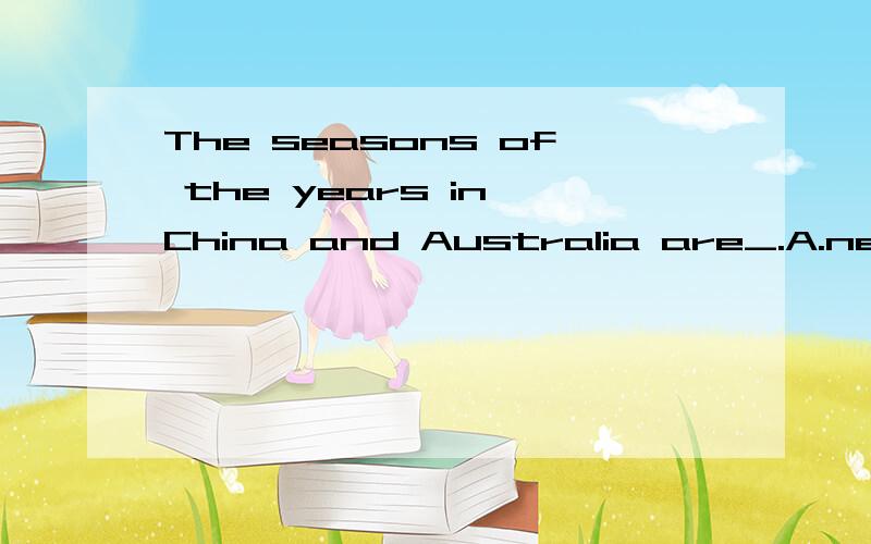 The seasons of the years in China and Australia are_.A.nearly the same B.opposite C.the sameD.not different