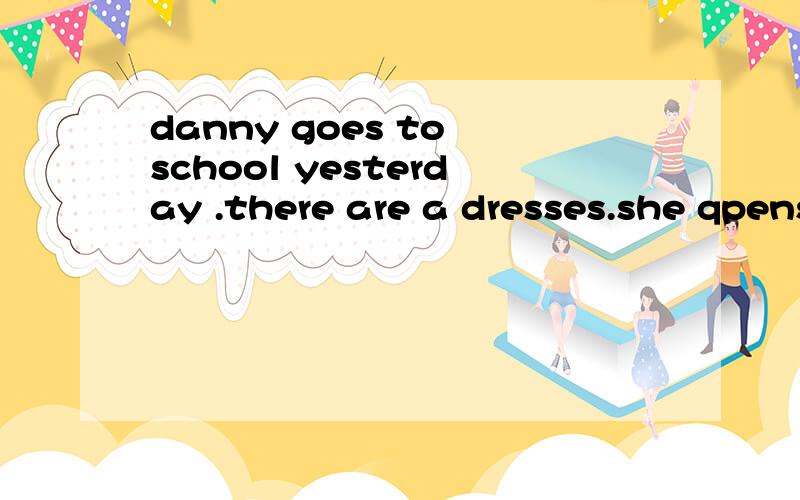 danny goes to school yesterday .there are a dresses.she qpens it quick.he is a old man.can you skating?那错了?连词成句 you the know rules must traffic do to how farm we go the learn song who a wants to new