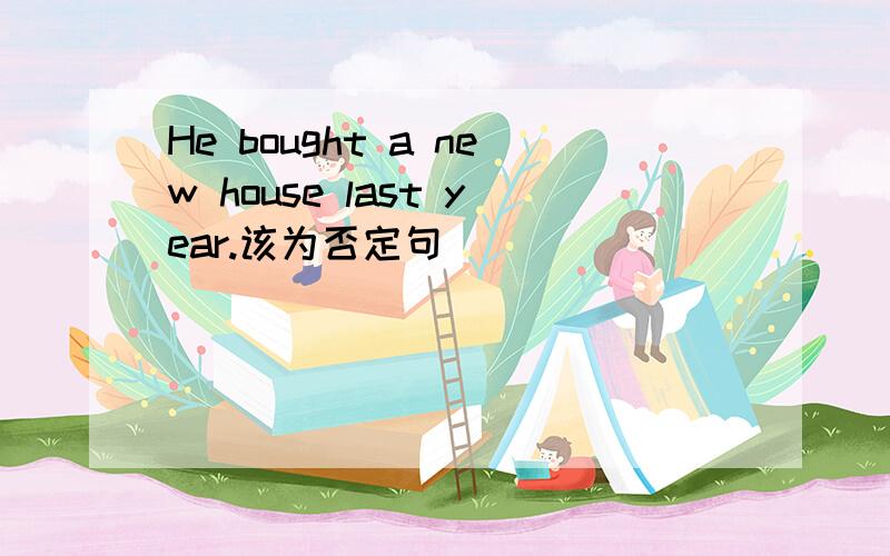 He bought a new house last year.该为否定句