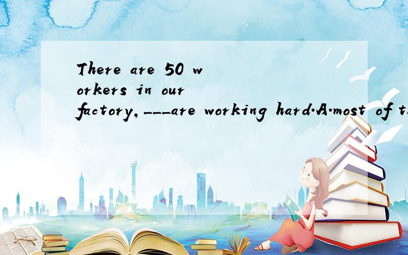 There are 50 workers in our factory,___are working hard.A.most of them B.most of whom C.and most of them D.most of which这里的B显然是对的,但是C也没有错啊,这里加了And C应该也是对的吧?