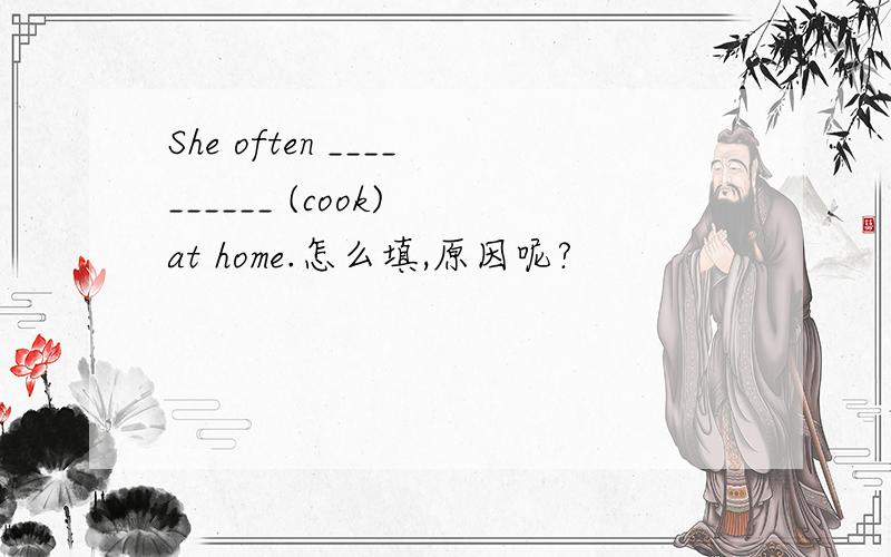 She often __________ (cook) at home.怎么填,原因呢?