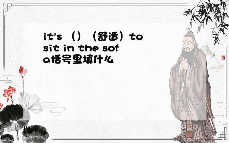 it's （）（舒适）to sit in the sofa括号里填什么