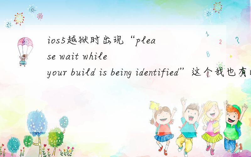 ios5越狱时出现“please wait while your build is being identified”这个我也有此问题